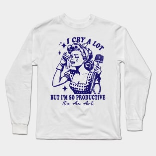 I Cry A Lot But I Am So Productive It's An Art Long Sleeve T-Shirt